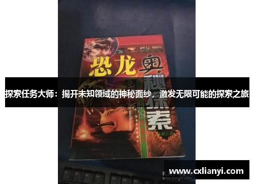 探索任务大师：揭开未知领域的神秘面纱，激发无限可能的探索之旅